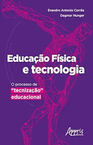 Educação Física e Tecnologia: O Processo de ''Tecnização'' Educacional - Evandro Antonio Corrêa Educação Física e Tecnologia: O Processo de ''Tecnização'' Educacional - Evandro Antonio Corrêa
