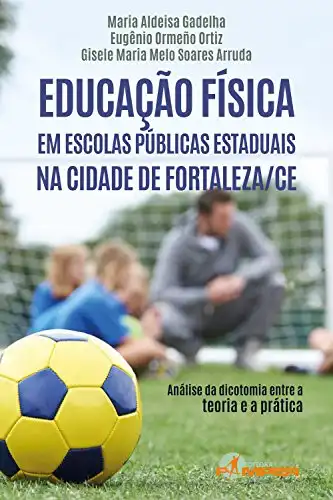 Baixar Educação física em escolas públicas estaduais na cidade de Fortaleza/CE: Análise da dicotomia entre a teoria e a prática pdf, epub, mobi, eBook