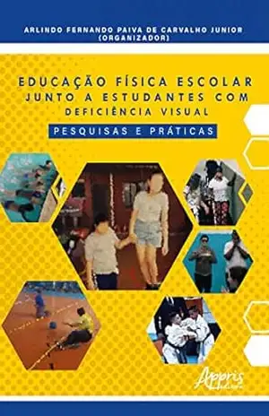 Educação Física Escolar Junto a Estudantes com Deficiência Visual: Pesquisas e Práticas – Arlindo Fernando Júnior Paiva de Carvalho Educação Física Escolar Junto a Estudantes com Deficiência Visual: Pesquisas e Práticas – Arlindo Fernando Júnior Paiva de Carvalho