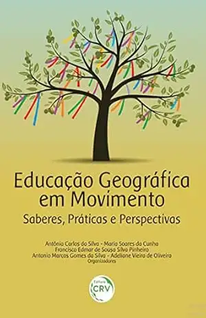 Educação geográfica em movimento: saberes, práticas e perspectivas - Antônia Carlos da Silva