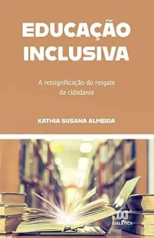 Educação Inclusiva: a ressignificação do resgate da cidadania – Kathia Susana Almeida