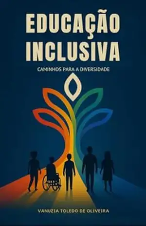 Capa do livro EDUCAÇÃO INCLUSIVA – CAMINHOS PARA A DIVERSIDADE: Como construir um ambiente educacional equitativo e acessível a todos - Vanuzia Toledo de Oliveira