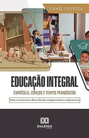 Educação Integral: currículo, espaços e tempos pedagógicos: partes curriculares diversificada, complementar e suplementar – Israel Silveira