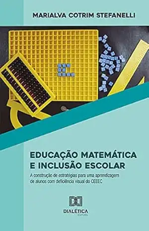 Educação Matemática e Inclusão Escolar: a construção de estratégias para uma aprendizagem de alunos com deficiência visual do CEEEC - Marialva Cotrim Stefanelli Educação Matemática e Inclusão Escolar: a construção de estratégias para uma aprendizagem de alunos com deficiência visual do CEEEC - Marialva Cotrim Stefanelli