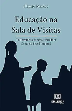 Educação na Sala de Visitas: testemunhos de uma educadora alemã no Brasil imperial – Denise Mattos Marino