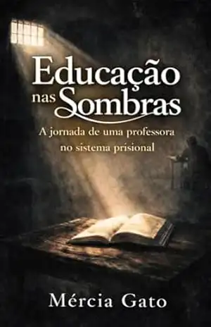 Educação nas Sombras Sistema Prisional: Reflexões e Desafios de Ensinar em um Ambiente de Confinamento – Mércia  A. Peres Gato
