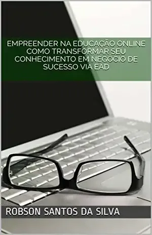 Educação online – Transformando seu conhecimento em um negócio de sucesso via EAD (EAD – Empreendedor Livro 1) – Robson Santos da Silva