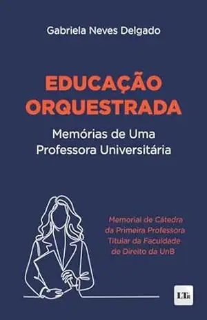 Educação Orquestrada: Memórias de Uma Professora Universitária – Gabriela Neves Delgado Educação Orquestrada: Memórias de Uma Professora Universitária – Gabriela Neves Delgado
