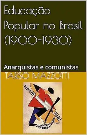 Educação Popular no Brasil (1900–1930): Anarquistas e comunistas – Tarso Mazzotti