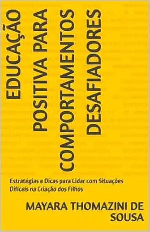 Capa do livro EDUCAÇÃO POSITIVA PARA COMPORTAMENTOS DESAFIADORES: Estratégias e Dicas para Lidar com Situações Difíceis na Criação dos Filhos - Mayara Thomazini de Sousa