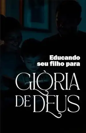 Educando seu filho para a Glória de Deus: Princípios Bíblicos para a Criação de Filhos com Valores Cristãos – Jezriel Francis  Oliveira