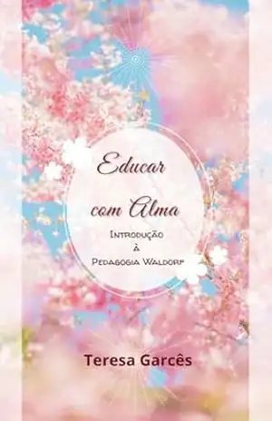 Capa do livro Educar com Alma: Introdução à Pedagogia Waldorf - Teresa Garcês