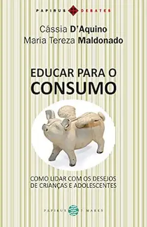 Educar para o consumo: Como lidar com os desejos de crianças e adolescentes (Papirus Debates) – Maria Tereza Maldonado Educar para o consumo: Como lidar com os desejos de crianças e adolescentes (Papirus Debates) – Maria Tereza Maldonado