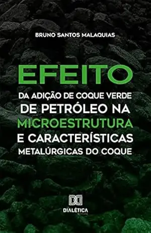 Capa do livro Efeito da Adição de Coque Verde de Petróleo na Microestrutura e Características Metalúrgicas do Coque - Bruno Santos Malaquias