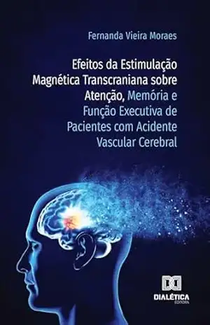 Efeitos da Estimulação Magnética Transcraniana sobre Atenção, Memória e Função Executiva de Pacientes com Acidente Vascular – Fernanda Vieira Moraes Efeitos da Estimulação Magnética Transcraniana sobre Atenção, Memória e Função Executiva de Pacientes com Acidente Vascular – Fernanda Vieira Moraes