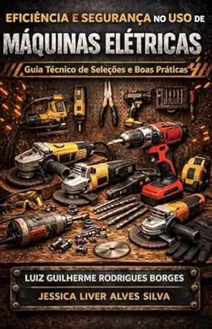 Eficiência e Segurança no Uso de Máquinas Elétricas: Guia Técnico de Seleções e Boas Práticas - Luiz Guilherme Rodrigues Borges Eficiência e Segurança no Uso de Máquinas Elétricas: Guia Técnico de Seleções e Boas Práticas - Luiz Guilherme Rodrigues Borges