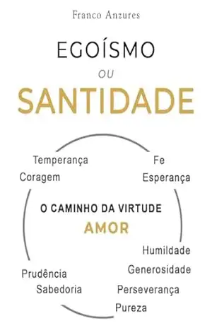 Capa do livro Egoísmo ou Santidade: Um estudo bíblico para compreender os vícios e as virtudes; o inferno interior ou o céu interior. - Franco Anzures Martinez