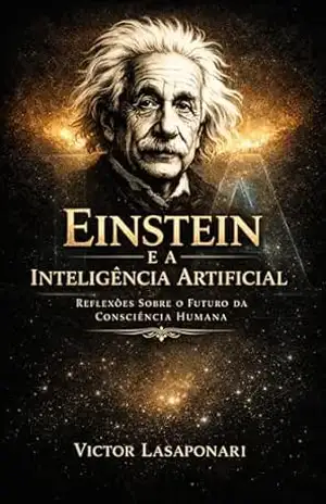 Einstein – E a Inteligência Artificial: Reflexões sobre o Futuro da consciência Humana – VICTOR LASAPONARI