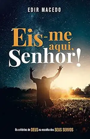 Eis–me aqui, Senhor!: Os critérios de DEUS na escolha dos SEUS SERVOS – Edir Macedo