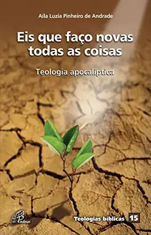 Eis que faço novas todas as coisas: Teologia apocalíptica (Teologias bíblicas Livro 15) – Alía Luzia Pinheiro de Andrade Eis que faço novas todas as coisas: Teologia apocalíptica (Teologias bíblicas Livro 15) – Alía Luzia Pinheiro de Andrade