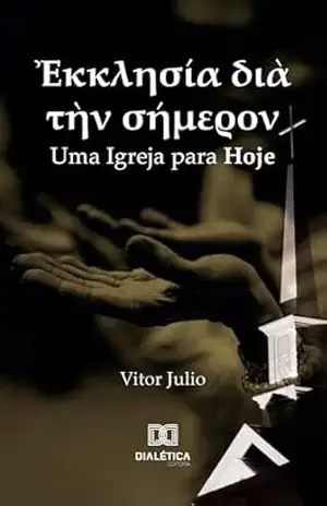 Ἐκκλησία διὰ τὴν σήμερον: Uma Igreja para Hoje – Vitor Julio Ἐκκλησία διὰ τὴν σήμερον: Uma Igreja para Hoje – Vitor Julio