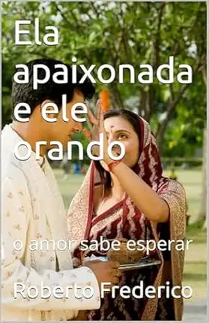 Ela apaixonada e ele orando: o amor sabe esperar – Roberto Frederico