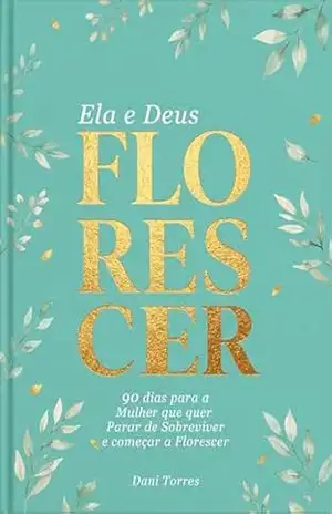 Ela e Deus: 90 Dias para a Mulher que Quer Parar de Sobreviver e Começar a Florescer: Devocional para Mulher Cristã: Fé, Cura e Propósito - Dani Torres Ela e Deus: 90 Dias para a Mulher que Quer Parar de Sobreviver e Começar a Florescer: Devocional para Mulher Cristã: Fé, Cura e Propósito - Dani Torres