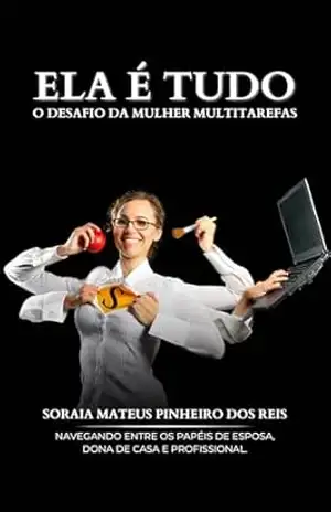 Capa do livro Ela é tudo! O Desafio da Mulher Multitarefas.: Navegando entre os papéis de Esposa, Dona de Casa e Profissional. - Soraia Mateus Pinheiro dos Reis