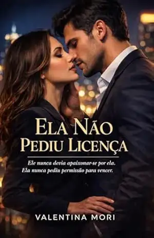 Ela Não Pediu Licença: Ele nunca devia apaixonar–se por ela. Ela nunca pediu permissão para vencer. - Valentina Mori Ela Não Pediu Licença: Ele nunca devia apaixonar–se por ela. Ela nunca pediu permissão para vencer. - Valentina Mori