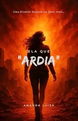 Ela que ardia: Uma história baseada em fatos reais - Amanda Luiza Arcanjo de Paula Ela que ardia: Uma história baseada em fatos reais - Amanda Luiza Arcanjo de Paula