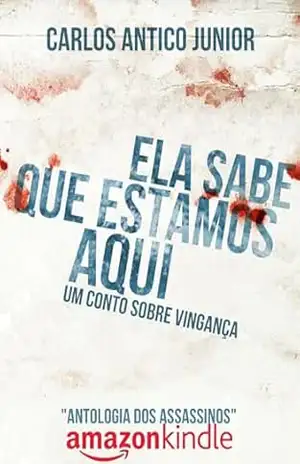 Ela Sabe Que Estamos Aqui: Um Conto Sobre Vingança (Antologia Dos Assassinos) – Carlos Antico Junior