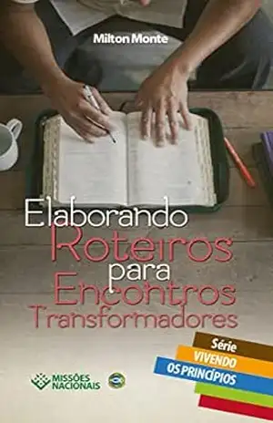 Elaborando Roteiros para Encontros Transformadores (Vivendo os Princípios) – Milton Monte