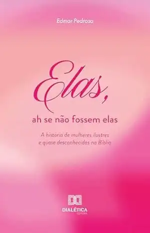 Elas, ah se não fossem elas: A história de mulheres ilustres e quase desconhecidas na Bíblia – Edmar Pedrosa