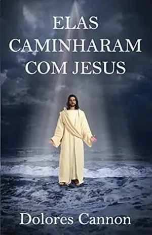 ELAS CAMINHARAM COM JESUS – Dolores Cannon