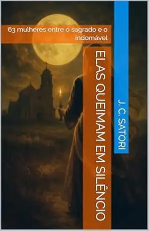 Elas Queimam em Silêncio: 63 mulheres entre o sagrado e o indomável (Projeto Luna) - J. C. Satori