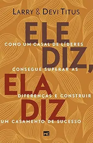 Ele diz, ela diz: Como um casal de líderes consegue superar as diferenças e construir um casamento de sucesso – Larry Titus