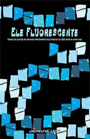 Capa do livro Ele fluorescente 1: Versos de quando me apaixonei perdidamente pelo pseudo (ou não) amor da minha vida. - Jackelyne Leite