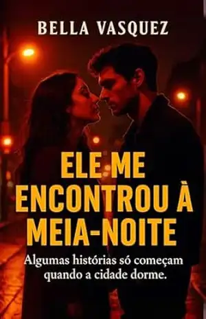 Ele me Encontrou à Meia–Noite: Algumas histórias só começam quando a cidade dorme. – Bella Vasquez