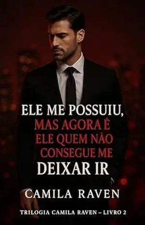 Ele Me Possuiu, Mas Agora É Ele Quem Não Consegue Me Deixar Ir (Entre o Prazer e o Perigo Livro 2) – Camila Raven