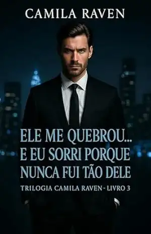 Ele Me Quebrou... E Eu Sorri Porque Nunca Fui Tão Dele: Redenção, Obsessão e Amor Sem Limites — Livro 3 da Trilogia Poder e Obsessão (Entre o Prazer e o Perigo) - Camila Raven Ele Me Quebrou... E Eu Sorri Porque Nunca Fui Tão Dele: Redenção, Obsessão e Amor Sem Limites — Livro 3 da Trilogia Poder e Obsessão (Entre o Prazer e o Perigo) - Camila Raven