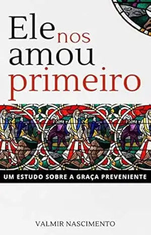 Ele nos amou primeiro: Um estudo sobre a graça preveniente – Valmir Nascimento Ele nos amou primeiro: Um estudo sobre a graça preveniente – Valmir Nascimento
