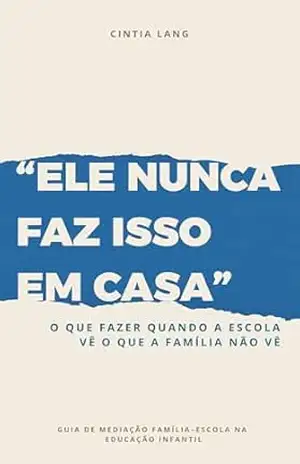 Ele nunca faz isso em casa: O que fazer quando a escola vê o que a família não vê – Cintia Lang Ele nunca faz isso em casa: O que fazer quando a escola vê o que a família não vê – Cintia Lang