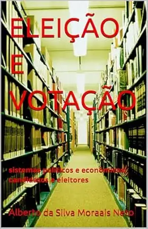 ELEIÇÃO E VOTAÇÃO: sistemas políticos e econômicos; candidatos e eleitores (SOCIEDADE Livro 4) – ALBERTO DA SILVA MORAIS NETO