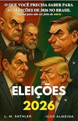ELEIÇÕES 2026: O que você precisa saber para as eleições de 2026 no Brasil: Manual para não ser feito de otário – LEONARDO SATHLER ELEIÇÕES 2026: O que você precisa saber para as eleições de 2026 no Brasil: Manual para não ser feito de otário – LEONARDO SATHLER