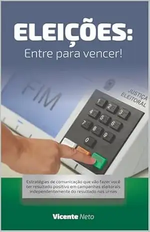 ELEIÇÕES: ENTRE PARA VENCER: Estratégias que vão fazer você ter resultado positivo em campanhas eleitorais independentemente do resultado nas urnas – Vicente Neto