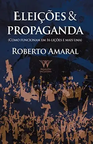 Eleições & Propaganda; como funcionam em 16 lições e mais uma – Roberto Amaral