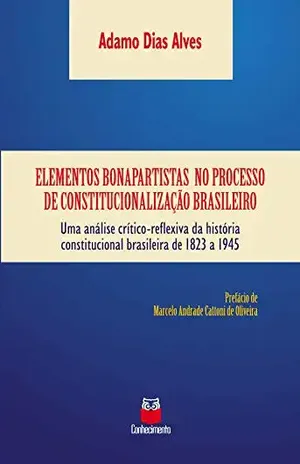 Capa do livro Elementos bonapartistas no processo de constitucionalização brasileiro: Uma análise crítico–reflexiva da história constitucional brasileira de 1823 a 1945 - Adamo Dias Alves