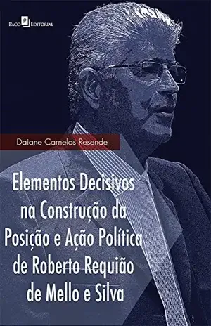 Capa do livro Elementos decisivos na construção da posição e ação política de Roberto Requião de Mello e Silva - Daiane Carnelos Resende