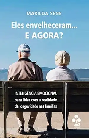 Eles envelheceram… E AGORA?: Inteligência Emocional para lidar com a realidade da longevidade nas famílias – Marilda Sene Eles envelheceram… E AGORA?: Inteligência Emocional para lidar com a realidade da longevidade nas famílias – Marilda Sene
