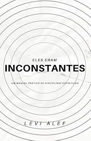 Eles Eram Inconstantes: Um Manual Prático de Disciplinas Espirituais – Levi Álef Eles Eram Inconstantes: Um Manual Prático de Disciplinas Espirituais – Levi Álef